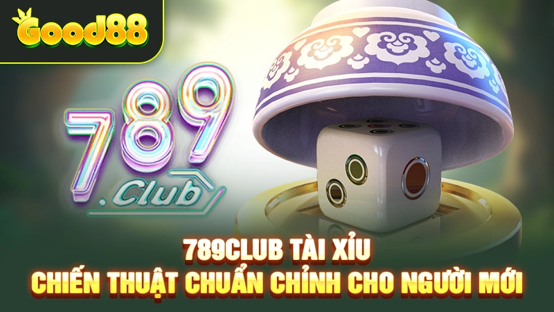 789club Tài Xỉu – Chiến Thuật Chuẩn Chỉnh Cho Người Mới