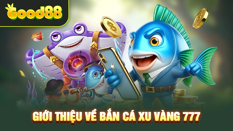 Đôi điều cần nắm về game bắn cá xu vàng 777